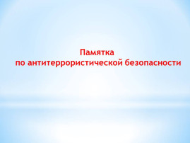 Памятка антитеррористической безопасности Памятка антитеррористической безопасности.